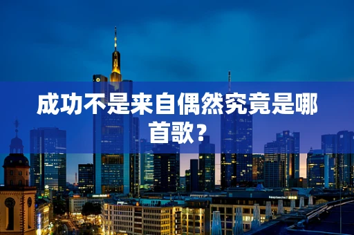 成功不是来自偶然究竟是哪首歌？