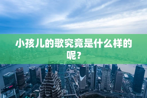 小孩儿的歌究竟是什么样的呢？
