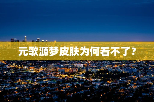 元歌源梦皮肤为何看不了？