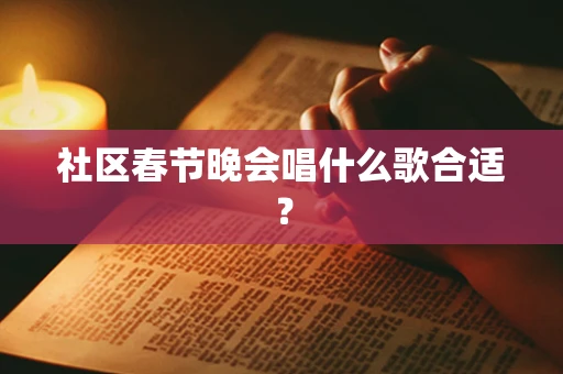 社区春节晚会唱什么歌合适？