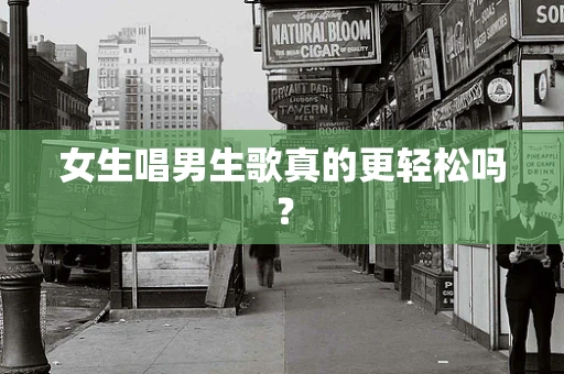 女生唱男生歌真的更轻松吗？