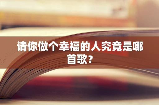 请你做个幸福的人究竟是哪首歌？