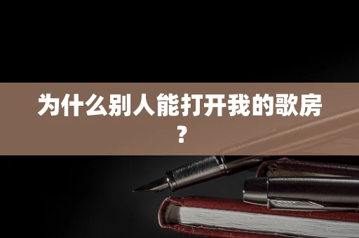 为什么别人能打开我的歌房？
