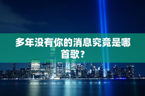 多年没有你的消息究竟是哪首歌？