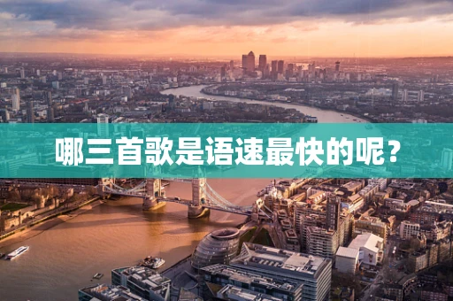 哪三首歌是语速最快的呢？