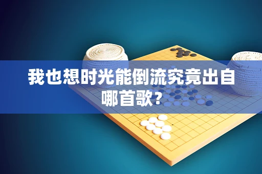 我也想时光能倒流究竟出自哪首歌？