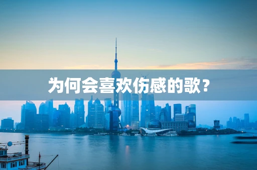 为何会喜欢伤感的歌？