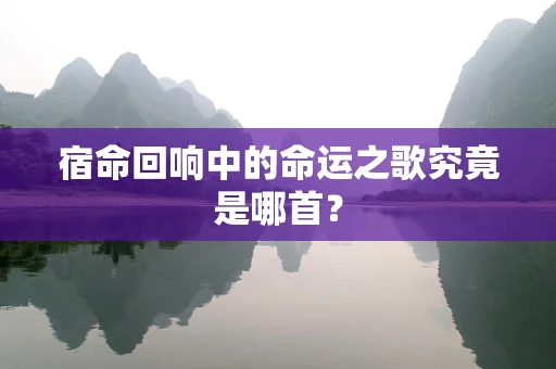 宿命回响中的命运之歌究竟是哪首？