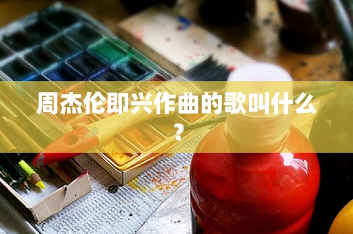 周杰伦即兴作曲的歌叫什么？
