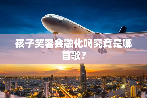 孩子笑容会融化吗究竟是哪首歌？
