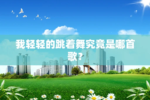 我轻轻的跳着舞究竟是哪首歌？