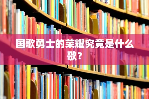 国歌勇士的荣耀究竟是什么歌？