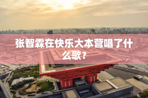 张智霖在快乐大本营唱了什么歌？