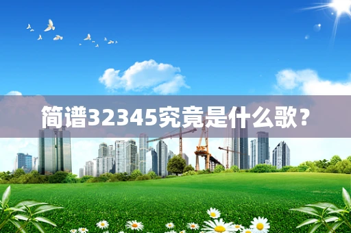 简谱32345究竟是什么歌？