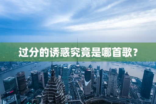 过分的诱惑究竟是哪首歌？