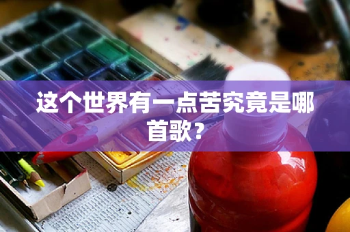 这个世界有一点苦究竟是哪首歌？