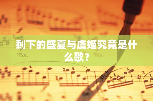 剩下的盛夏与虞姬究竟是什么歌？