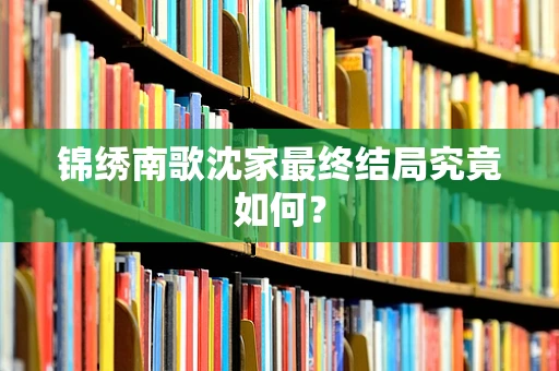 锦绣南歌沈家最终结局究竟如何？