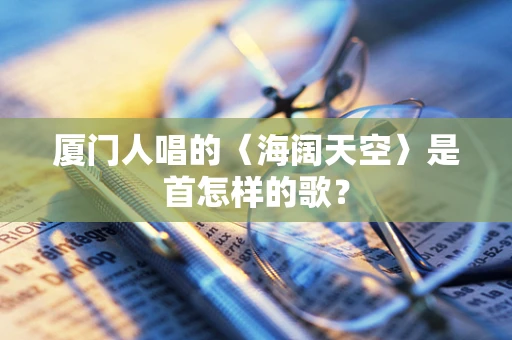 厦门人唱的〈海阔天空〉是首怎样的歌？