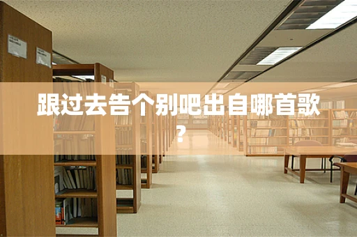 跟过去告个别吧出自哪首歌？