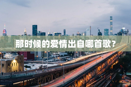 那时候的爱情出自哪首歌？