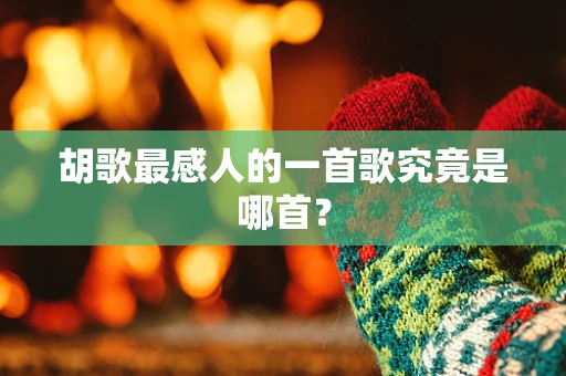 胡歌最感人的一首歌究竟是哪首？