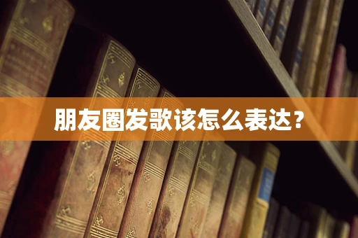 朋友圈发歌该怎么表达？