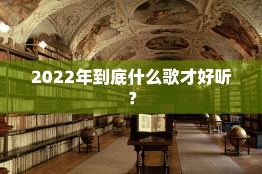 2022年到底什么歌才好听？