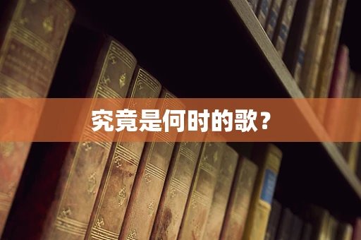 究竟是何时的歌？