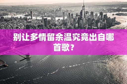别让多情留余温究竟出自哪首歌？