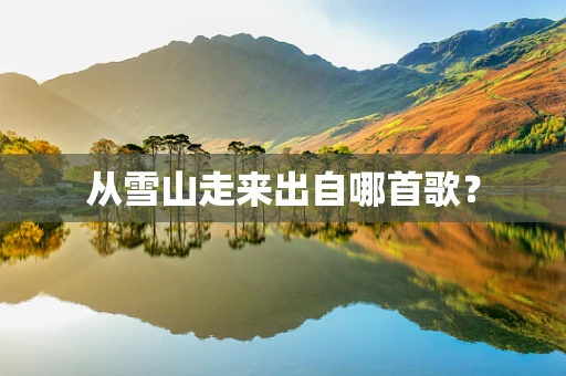 从雪山走来出自哪首歌？