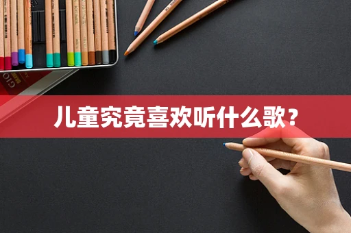 儿童究竟喜欢听什么歌？