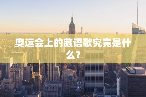 奥运会上的藏语歌究竟是什么？