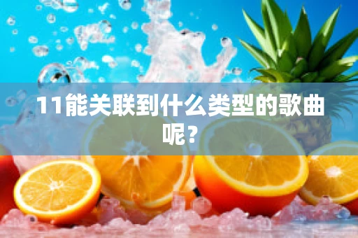 11能关联到什么类型的歌曲呢？