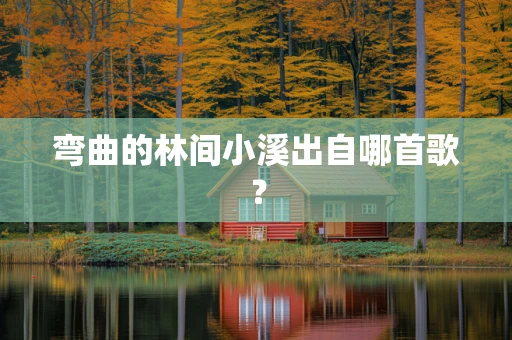 弯曲的林间小溪出自哪首歌？
