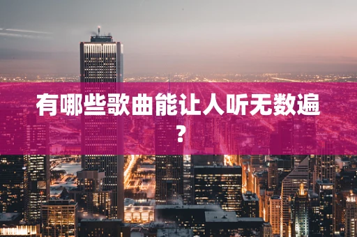 有哪些歌曲能让人听无数遍？