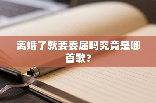 离婚了就要委屈吗究竟是哪首歌？