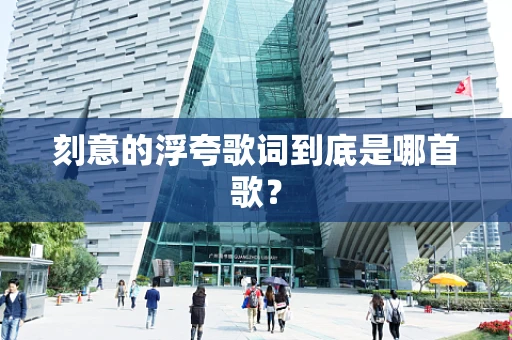 刻意的浮夸歌词到底是哪首歌？