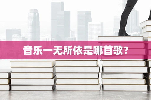 音乐一无所依是哪首歌？