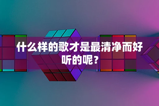什么样的歌才是最清净而好听的呢？