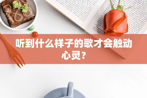 听到什么样子的歌才会触动心灵？
