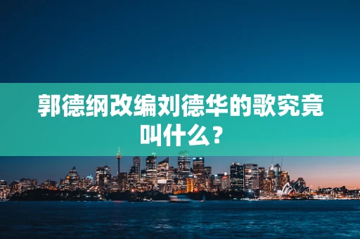 郭德纲改编刘德华的歌究竟叫什么？
