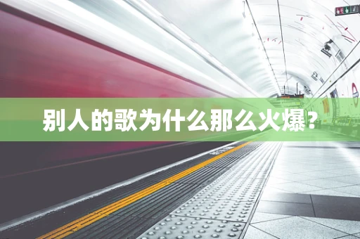 别人的歌为什么那么火爆？
