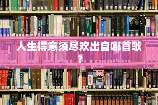 人生得意须尽欢出自哪首歌？