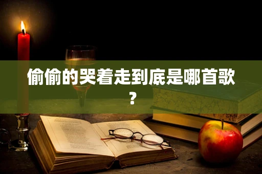 偷偷的哭着走到底是哪首歌？