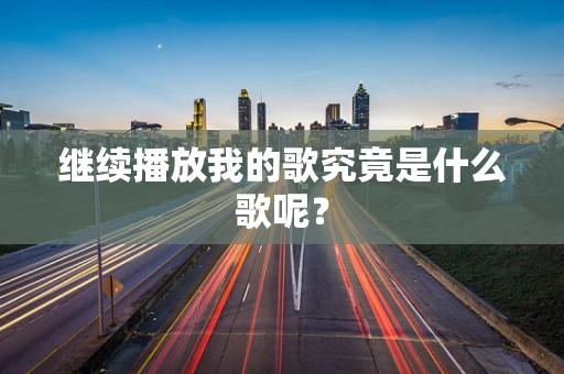 继续播放我的歌究竟是什么歌呢？