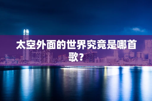 太空外面的世界究竟是哪首歌？
