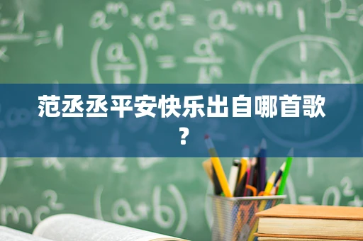 范丞丞平安快乐出自哪首歌？