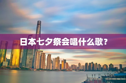 日本七夕祭会唱什么歌？