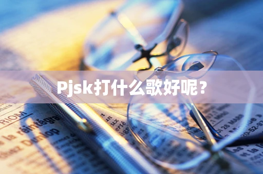 Pjsk打什么歌好呢？